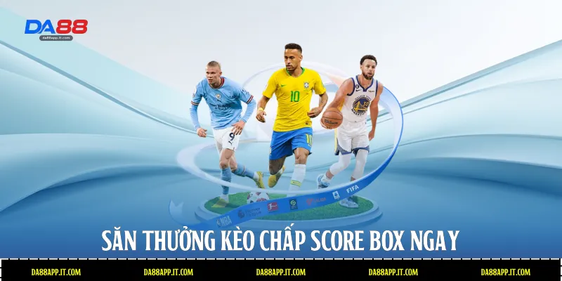 Săn thưởng kèo chấp score box ngay 