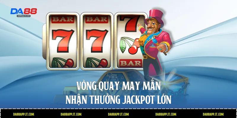 Vòng quay may mắn nhận thưởng Jackpot lớn 